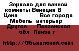 Зеркало для ванной комнаты Венеция В120 › Цена ­ 4 900 - Все города Мебель, интерьер » Другое   . Пензенская обл.,Пенза г.